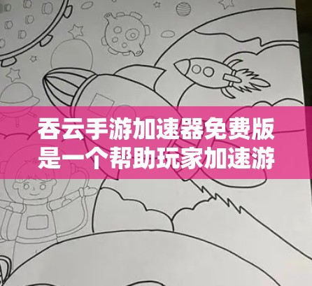 吞云手游加速器免费版是一个帮助玩家加速游戏体验的工具，虽然在某些方面可能有限，但可以满足基本的加速需求。以下是对该工具的详细介绍及使用建议