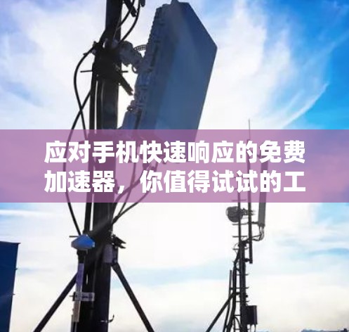 应对手机快速响应的免费加速器,你值得试试的工具 应对手机快速响应的免费加速器,你值得试试的工具