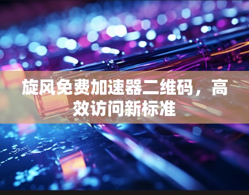旋风免费加速器二维码，高效访问新标准