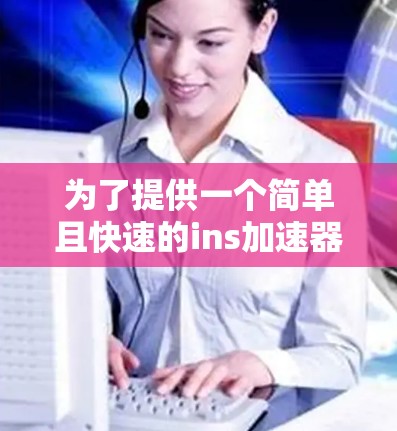 为了提供一个简单且快速的ins加速器解决方案，我选择了省略号和小爱，这两个在免费版本中表现良好的加速器。它们界面简洁，操作简单，适合普通用户