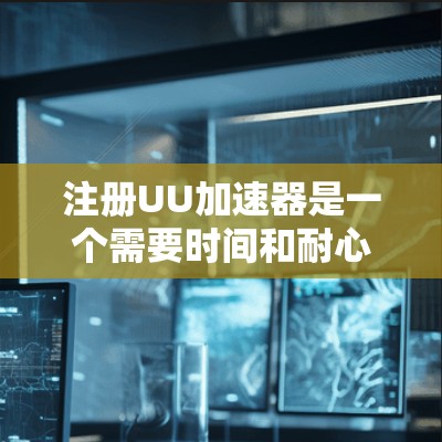 注册UU加速器是一个需要时间和耐心的过程，但一旦熟悉了，加速器的使用效率应该会显著提升，帮助你在网页中更快地访问，减少等待时间。以下是详细的步骤指南