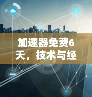 加速器免费6天，技术与经济的平衡