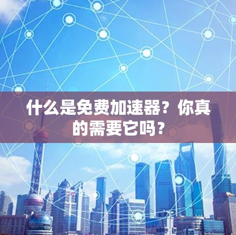 什么是免费加速器？你真的需要它吗？