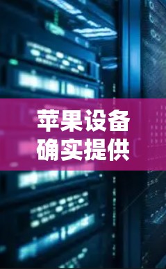 苹果设备确实提供了多种免费的加速功能，可以显著提升下载和使用苹果应用或网站的速度。以下是具体的信息