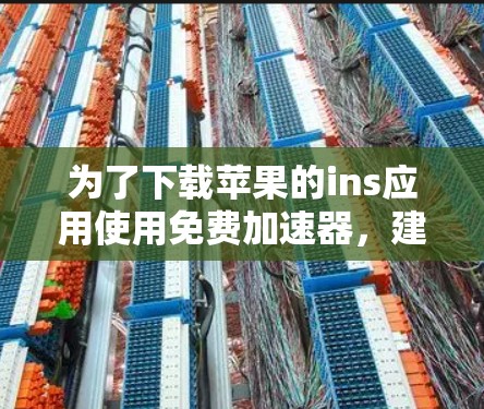 为了下载苹果的ins应用使用免费加速器，建议按照以下步骤操作