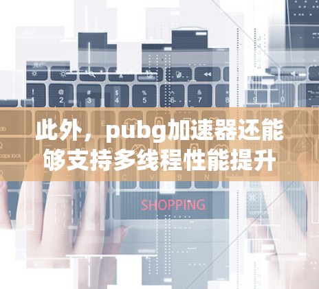 此外，pubg加速器还能够支持多线程性能提升。多线程性能提升是指在-game中同时执行多个任务，从而提高游戏的效率。pubg加速器通过多线程技术，能够帮助玩家在-game中获得更好的性能支持