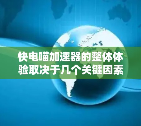 快电喵加速器的整体体验取决于几个关键因素