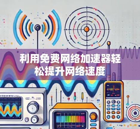 利用免费网络加速器轻松提升网络速度