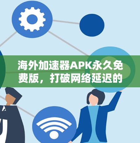 海外加速器APK永久免费版，打破网络延迟的通信新方式
