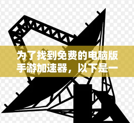 为了找到免费的电脑版手游加速器，以下是一些推荐的工具和方法