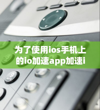 为了使用ios手机上的io加速app加速ios手游，您可以按照以下步骤操作