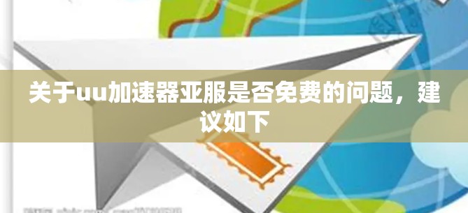 关于uu加速器亚服是否免费的问题，建议如下