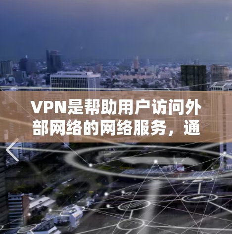 VPN是帮助用户访问外部网络的网络服务，通常通过软件实现，允许用户连接到国外的互联网。以下是关于VPN的详细介绍