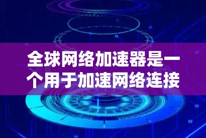 全球网络加速器是一个用于加速网络连接的工具，通常用于提升网络速度、减少延迟、减少网络使用时间等。以下是关于全球网络加速器的常见问题和解决方案