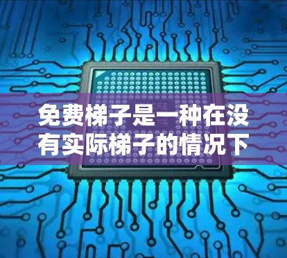 免费梯子是一种在没有实际梯子的情况下，通过其他方法或工具来爬上梯子的现象。这种现象通常发生在没有梯子的情况下，但可以通过其他方式或技巧来达到同样的效果