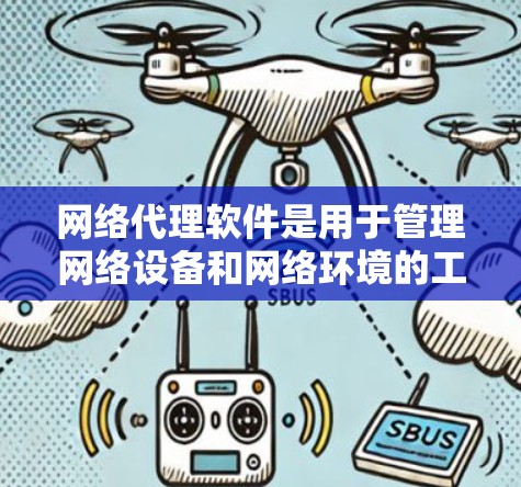 网络代理软件是用于管理网络设备和网络环境的工具，广泛应用于网络安全、网络监控和配置等多个领域。以下是对网络代理软件的详细分析和总结