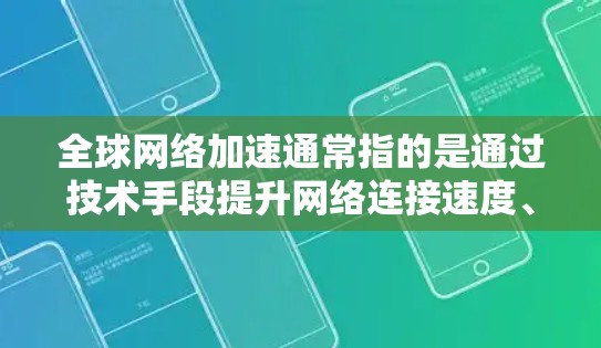 全球网络加速通常指的是通过技术手段提升网络连接速度、优化网络效率的措施。以下是一些可能的解释