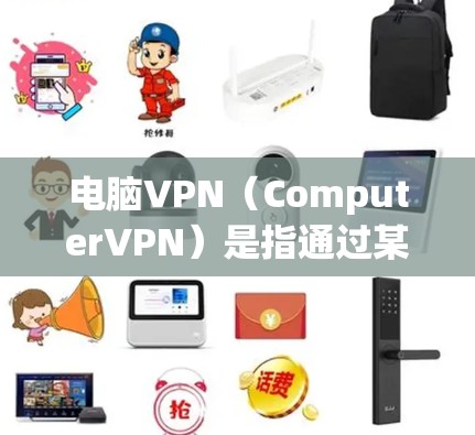 电脑VPN（ComputerVPN）是指通过某种软件或工具，让电脑本身连接到互联网，或者在电脑上运行虚拟网络设备，从而实现网络服务的访问。它通常包括以下几种类型