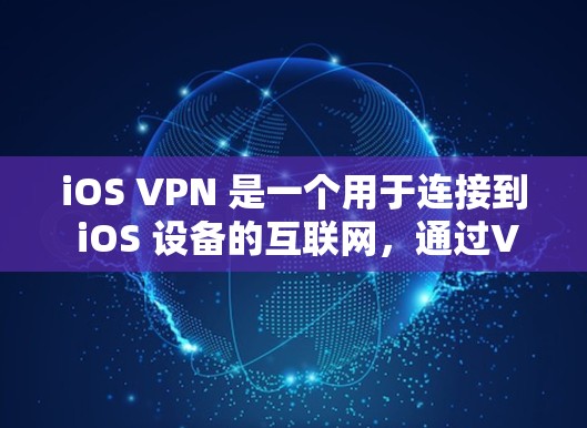 iOS VPN 是一个用于连接到 iOS 设备的互联网，通过VPN技术实现加密传输、流量控制等功能的工具。以下是 iOS VPN 的详细介绍
