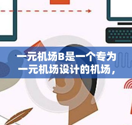 一元机场B是一个专为一元机场设计的机场，适合乘机区乘客使用。以下是对一元机场B的主要信息和建议