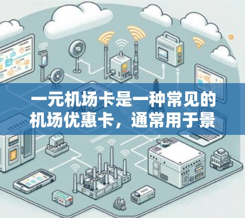 一元机场卡是一种常见的机场优惠卡，通常用于景区、景点、餐饮、交通等场景。具体使用方式和内容可能因卡号和卡面内容不同而有所变化，以下是一些常见的信息