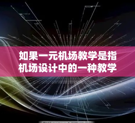 如果一元机场教学是指机场设计中的一种教学方法，那么机场的设计通常会考虑多个功能区，每个功能区都有其特定的目标和教学价值。例如