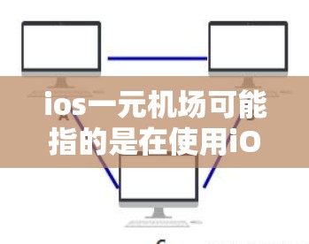 ios一元机场可能指的是在使用iOS设备进行机场相关的操作或服务。如果你是在问使用iOS设备在机场中有什么应用或工具，可以提供以下信息