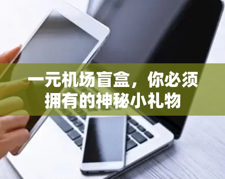一元机场盲盒，你必须拥有的神秘小礼物
