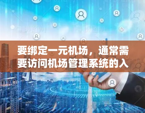 要绑定一元机场，通常需要访问机场管理系统的入口，进行相应的设置和管理。具体步骤可能如下