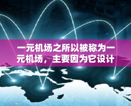 一元机场之所以被称为一元机场,主要因为它设计上具有简洁和优化的特点。以下是对其的核心原因的详细解释 一元机场之所以被称为一元机场,主要因为它设计上具有简洁和优化的特点。以下是对其的核心原因的详细解释