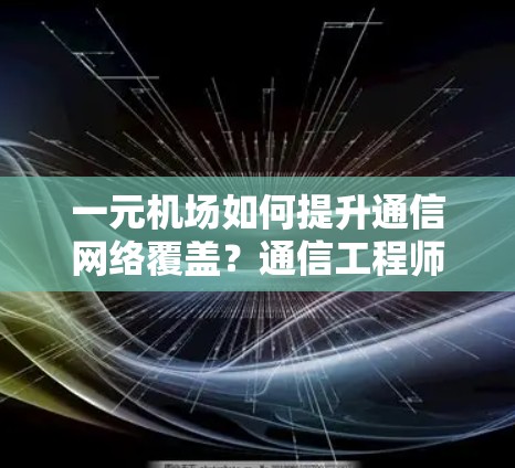一元机场如何提升通信网络覆盖？通信工程师的见解