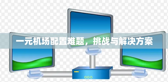 一元机场配置难题，挑战与解决方案
