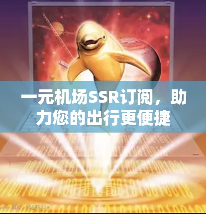 一元机场SSR订阅，助力您的出行更便捷