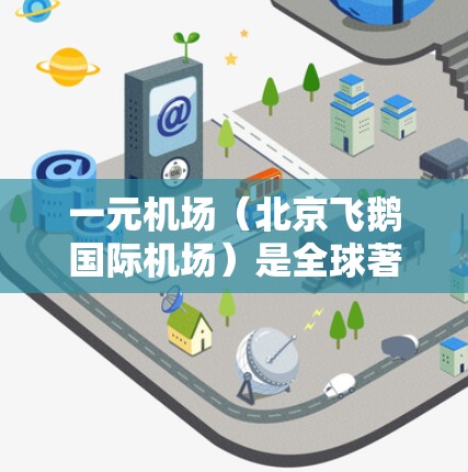 一元机场（北京飞鹅国际机场）是全球著名的航空枢纽之一，拥有丰富的电子设备和资源。以下是几种主要的下载网站，帮助您找到所需的资源