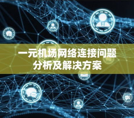 一元机场网络连接问题分析及解决方案