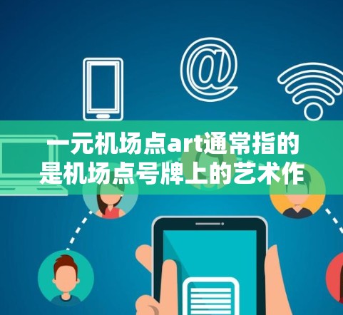 一元机场点art通常指的是机场点号牌上的艺术作品，这些点号牌的设计往往简洁、现代、简约，或者带有特定的机场特色。以下是关于机场点号的一些信息
