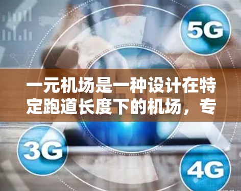 一元机场是一种设计在特定跑道长度下的机场，专为满足大量航班需求而设计，通常用于其主要的飞行区域。以下是对一元机场使用的教程的详细分析