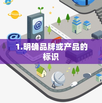 1.明确品牌或产品的标识 1.明确品牌或产品的标识