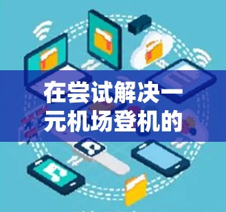 在尝试解决一元机场登机的问题时，以下是一些详细的步骤和建议
