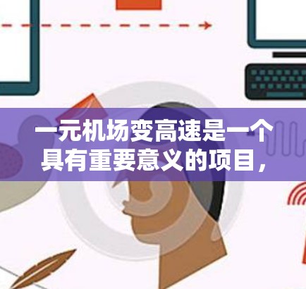 一元机场变高速是一个具有重要意义的项目，旨在提升交通效率和经济福祉。以下是对这一问题的详细分析