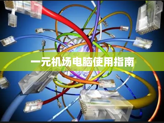 一元机场电脑使用指南
