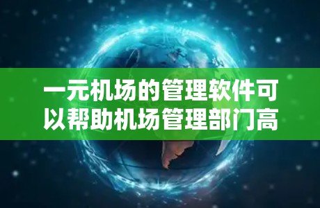 一元机场的管理软件可以帮助机场管理部门高效地执行任务，特别是在运营单一航向方面有特殊需求。以下是一元机场常用的软件及它们的功能