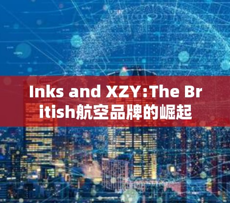 Inks and XZY:The British航空品牌的崛起