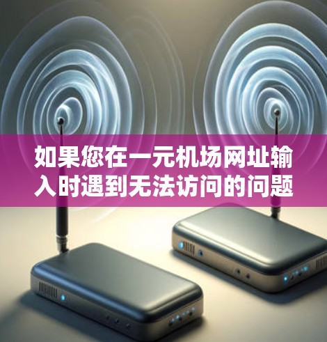 如果您在一元机场网址输入时遇到无法访问的问题，以下是一些可能的解决方案
