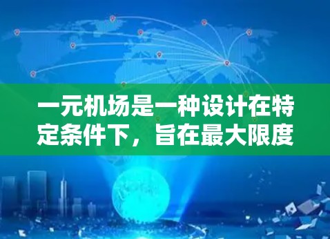 一元机场是一种设计在特定条件下，旨在最大限度地优化资源利用和乘客体验的机场服务模式。这种设计通常基于以下几点