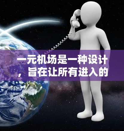 一元机场是一种设计，旨在让所有进入的人都能同时通过，减少排队时间，提高效率。以下是该设计的主要特点和运作方式