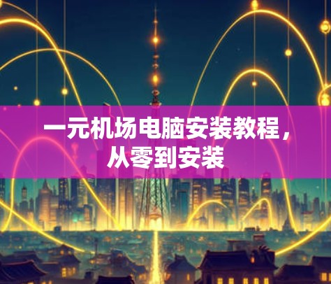一元机场电脑安装教程，从零到安装