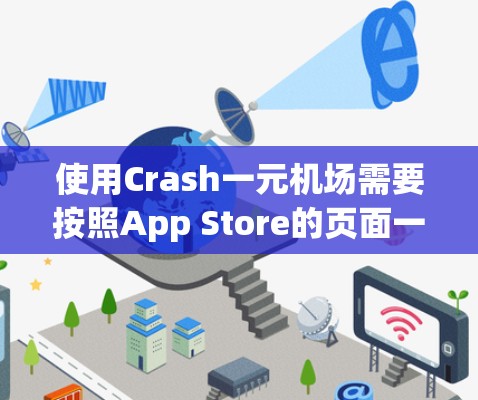 使用Crash一元机场需要按照App Store的页面一步步操作。以下是一些关键步骤，帮助你顺利使用该应用