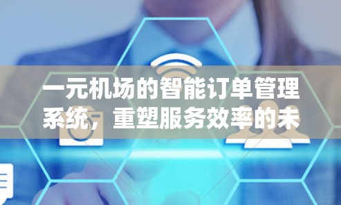 一元机场的智能订单管理系统，重塑服务效率的未来路径