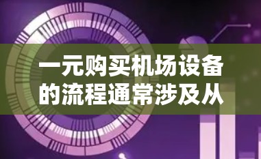 一元购买机场设备的流程通常涉及从特定供应商那里购买设备，该供应商可能提供优惠或折扣。以下是常见的步骤和流程